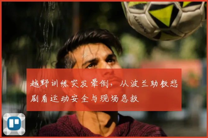 越野训练突发晕倒,从波兰助教悲剧看运动安全与现场急救