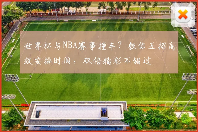 世界杯与NBA赛事撞车?教你五招高效安排时间,双倍精彩不错过