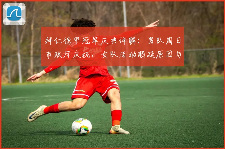 拜仁德甲冠军庆典详解：男队周日市政厅庆祝，女队活动顺延原因与安排