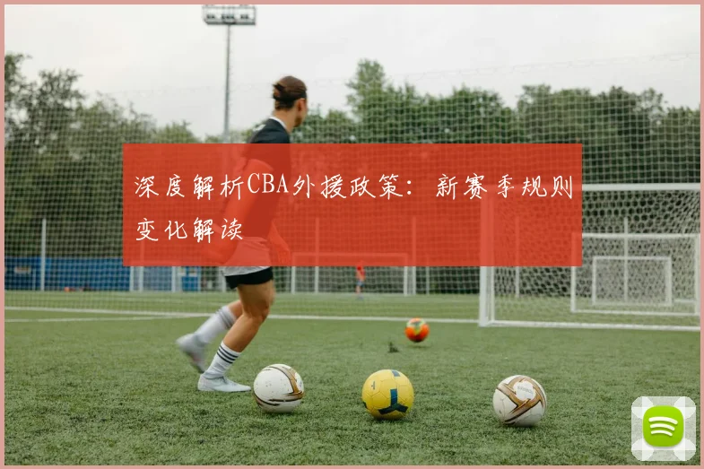 深度解析CBA外援政策:新赛季规则变化解读