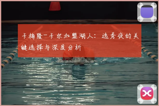 卡梅隆-卡尔加盟湖人:选秀夜的关键选择与深度分析