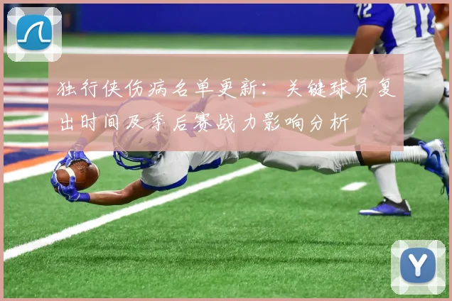 独行侠伤病名单更新:关键球员复出时间及季后赛战力影响分析