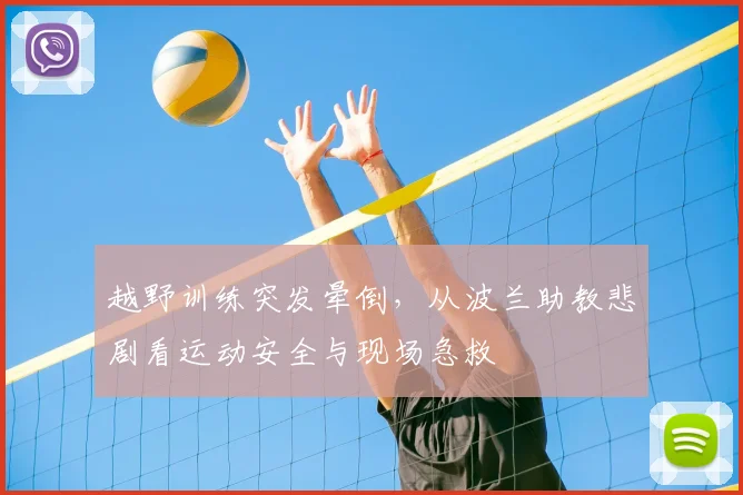 越野训练突发晕倒,从波兰助教悲剧看运动安全与现场急救